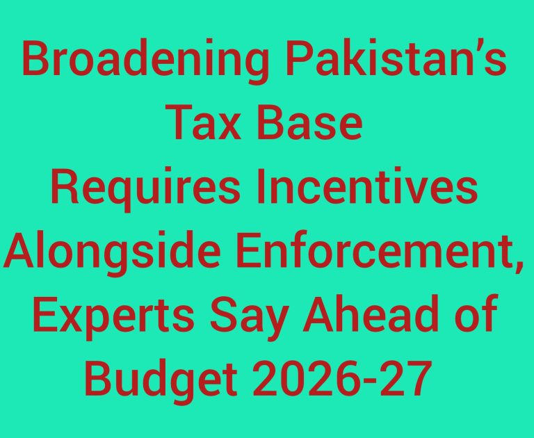 Broadening Pakistans Tax Base Requires Incentives Alongside Enforcement, Experts Say Ahead of Budget 2026-27